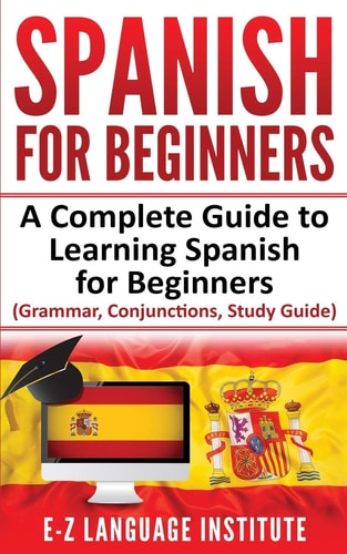 Spanish For Beginners: A Complete Guide To Learning Spanish For Beginners! (Grammar, Conjunctions, Study Guide)