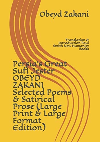 Persia's Great Sufi Jester OBEYD ZAKANI Selected Poems & Satirical Prose (Large Print & Large Format Edition) Translation & Introduction Paul Smith New Humanity Books