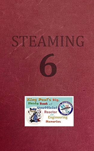 Steaming Volume Six King Paul's Big, Nasty, Unofficial Book of Reactor and Engineering Memories