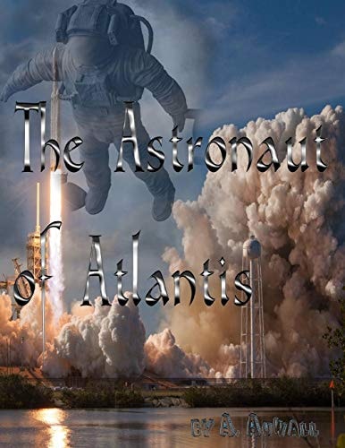 The Astronaut of Atlantis A Real Life Story of an Astronaut's Troublesome Trip to Space...