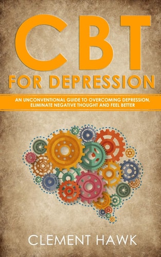 CBT For Depression An Unconventional Guide to Overcome Depression, Eliminate Negative Thoughts, and Feel Better