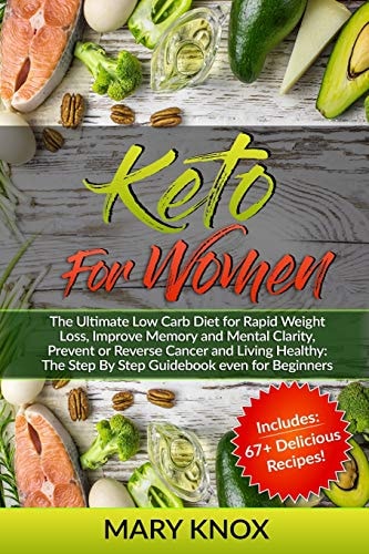 Keto For Women The Ultimate Low Carb Diet for Rapid Weight Loss, Improve Memory and Mental Clarity, Prevent Or Reverse Cancer and Living Healthy: The Step By Step Guidebook Even for Beginners