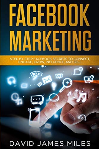 Facebook Marketing Step by Step Facebook Secrets to Connect, Engage, Grow, Influence, and Sell