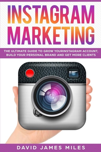 Instagram Marketing The Ultimate Guide to Grow Your Instagram Account, Build Your Personal Brand and Get More Clients