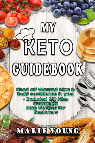 My KETO Guidebook Shed Off Wanted Kilos and Build Confidence in You - Included 20 Mins Sustainable Keto Recipes for Beginners