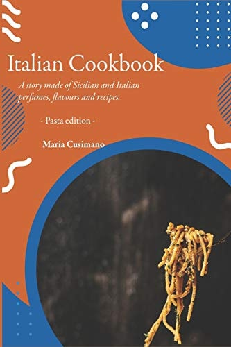 Italian Cookbook A Story Made of Sicilian and Italian Perfumes, Flavours and Recipes. - Pasta Edition -