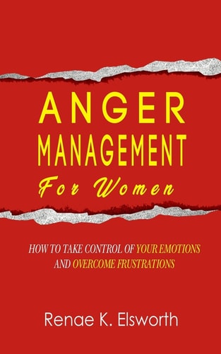 Anger Management For Women How To Take Control Over Your Emotions And Overcome The Frustrations