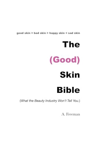 The (Good) Skin Bible What the Beauty Industry Won't Tell You