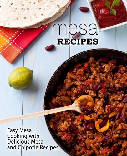 Mesa Recipes Easy Mesa Cooking with Delicious Mesa and Chipotle Recipes (2nd Edition)