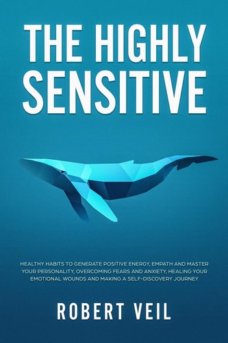 The Highly Sensitive Healthy Habits to Generate Positive Energy, Empath and Master Your Personality, Overcoming Fears and Anxiety, Healing Your Emotional Wounds and Making a Self-Discovery Journey