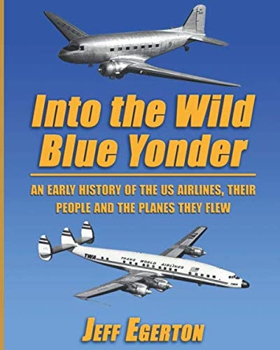 Into the Wild Blue Yonder An Early History of the U.S. Airlines, Their People and the Planes They Flew.