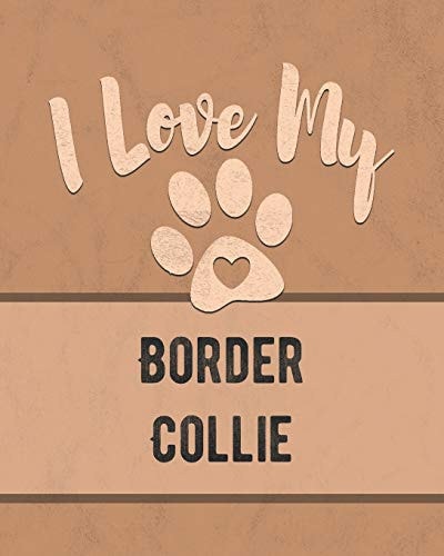 I Love My Border Collie Keep Track of Your Dog's Life, Vet, Health, Medical, Vaccinations and More for the Pet You Love