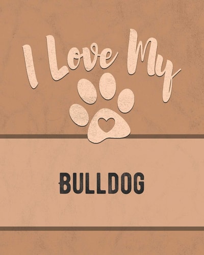 I Love My Bulldog Keep Track of Your Dog's Life, Vet, Health, Medical, Vaccinations and More for the Pet You Love