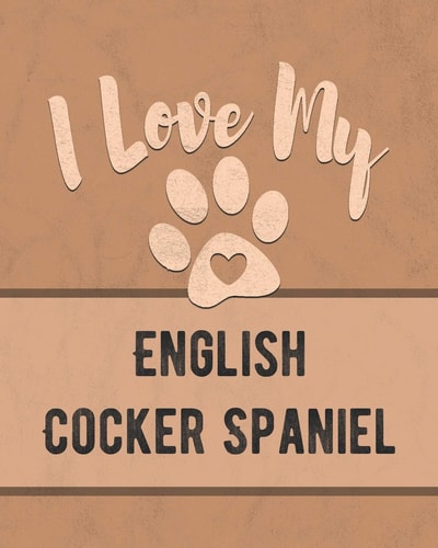 I Love My English Cocker Spaniel Keep Track of Your Dog's Life, Vet, Health, Medical, Vaccinations and More for the Pet You Love