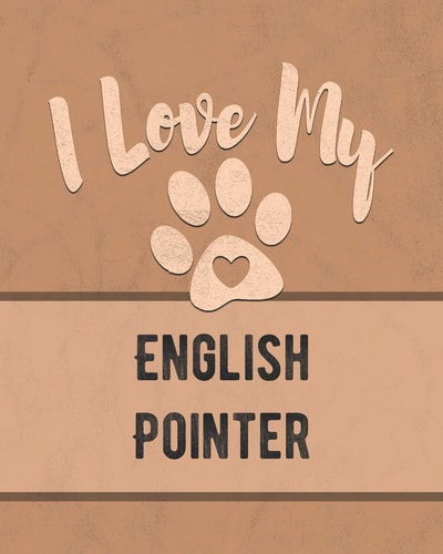 I Love My English Pointer Keep Track of Your Dog's Life, Vet, Health, Medical, Vaccinations and More for the Pet You Love
