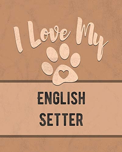 I Love My English Setter Keep Track of Your Dog's Life, Vet, Health, Medical, Vaccinations and More for the Pet You Love