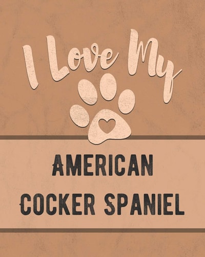 I Love My American Cocker Spaniel Keep Track of Your Dog's Life, Vet, Health, Medical, Vaccinations and More for the Pet You Love