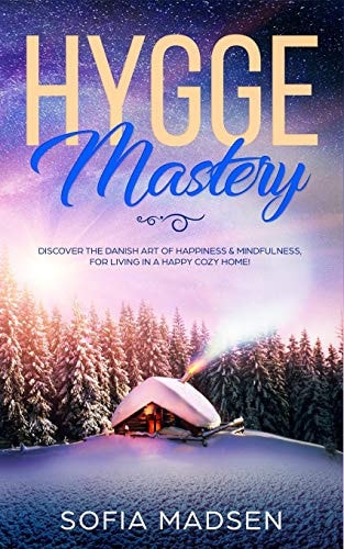 Hygge Mastery Discover The Danish Art of Happiness & Mindfulness, For Living in a Happy Cozy Home!