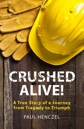 Crushed Alive A True Story of a Journey from Tragedy to Triumph