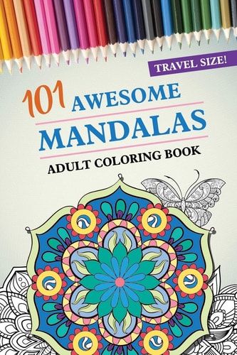 Travel Size! 101 Awesome Mandalas Adult Coloring Book 101 Coloring Pages with Shapes and Butterflies, for Stress Relief, Peace and Relaxation Gift for Men, Women, Kids 104 Pages 6x9 Easy Carry Compact Size