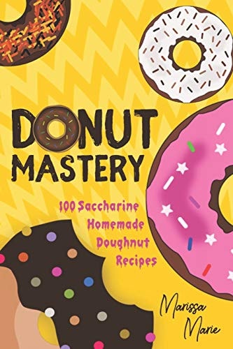Donut Mastery 100 Saccharine Homemade Doughnut Recipes