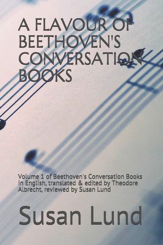 A Flavour of Beethoven's Conversation Books Volume 1 of Beethoven's Conversation Books in English, Translated & Edited by Theodore Albrecht, Reviewed by Susan Lund