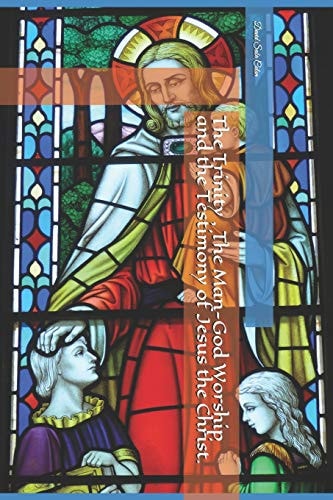 The Trinity, The Man-God Worship, and the Testimony of Jesus the Christ.