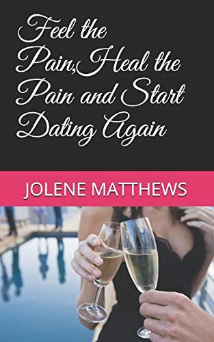Feel the Pain, Heal the Pain and Start Dating Again
