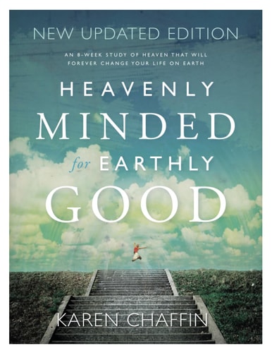 Heavenly Minded for Earthly Good An 8-Week Study of Life in Heaven That Will Forever Change Your Life on Earth