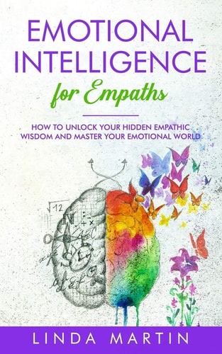 Emotional Intelligence For Empaths How To Unlock Your Hidden Empathic Wisdom And Master Your Emotional World.