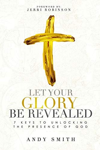 Let Your Glory Be Revealed 7 Keys to Unlocking the Presence of God