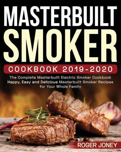 Masterbuilt Smoker Cookbook 2019-2020 The Complete Masterbuilt Electric Smoker Cookbook - Happy, Easy and Delicious Masterbuilt Smoker Recipes for Your Whole Family
