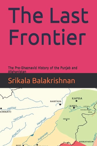 The Last Frontier The Pre-Ghaznavid History of the Punjab and Afghanistan
