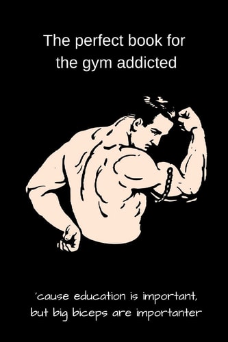 The Perfect Book for the Gym Addicted 'cause Education Is Important, But Big Biceps Are Importanter