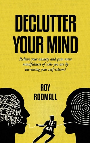 Declutter Your Mind So As Not to Have Anxiety and Gain More Mindfulness of Who You Are by Increasing Your Self-Esteem!