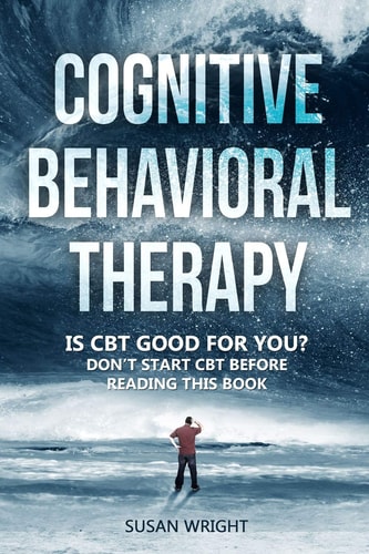 Cognitive Behavioral Therapy Is CBT Good for You? - Don't Start CBT Before Reading This Book