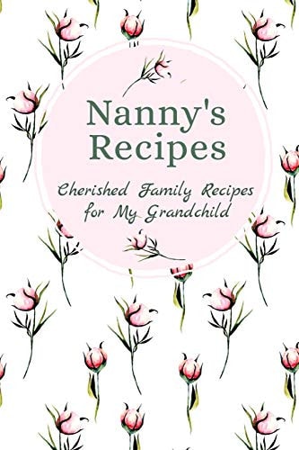 Nanny's Recipes Cherished Family Recipes for My Grandchild Recipe Books To Write In