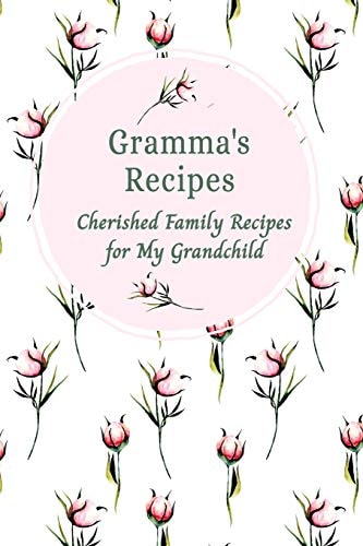 Gramma's Recipes Cherished Family Recipes for My Grandchild Recipe Books To Write In