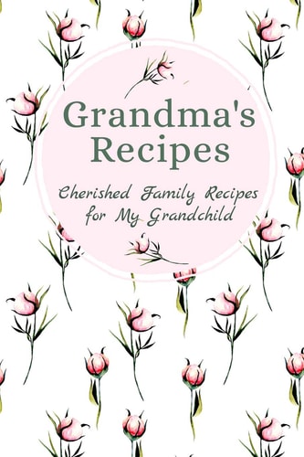 Grandma's Family Recipes Cherished Family Recipes for My Grandchild Recipe Books To Write In
