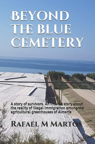 Beyond the Blue Cemetery A Story of Survivors. An Intense Story about the Reality of Illegal Immigration Among the Agricultural Greenhouses of Almería