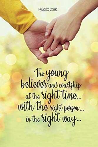 The Young Believer and Courtship... at the Right Time... with the Right Person... in the Right Way