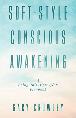 Soft-Style Conscious Awakening A Being This-Here-Now Playbook