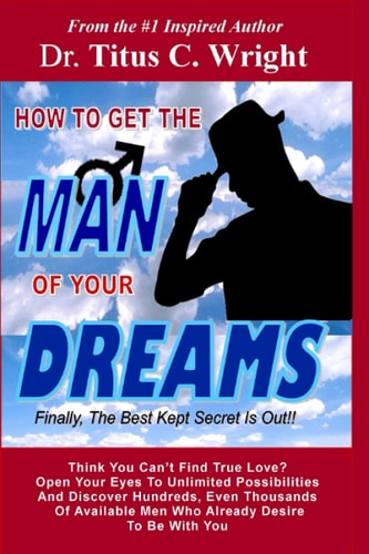 HOW TO GET THE MAN OF YOUR DREAMS, Finally, The Best Kept Secret Is Out! Discover Thousands of Available Men Looking for You Right Now!