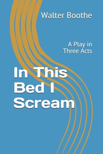 In This Bed I Scream A Play in Three Acts
