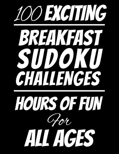 100 Exciting Breakfast Sudoku Challenges Hours of Fun For All Ages Hours of Fun For All Ages, 126 Pages, Soft Matte Cover, 8.5 X 11