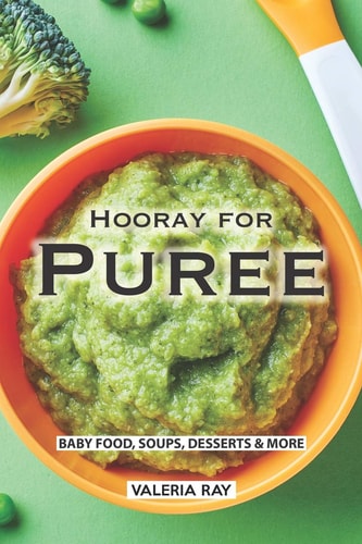 Hooray for Puree Baby Food, Soups, Desserts & More