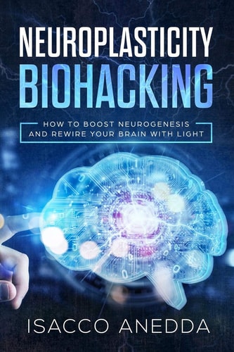 Neuroplasticity Biohacking How to Boost Neurogenesis and Rewire Your Brain with Light
