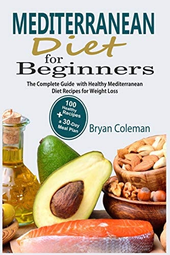 Mediterranean Diet for Beginners The Complete Guide and 30-Day Meal Plan with 100 Healthy Mediterranean Diet Recipes for Weight Loss