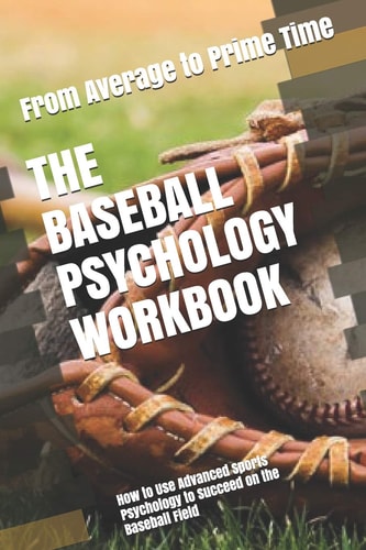 The Baseball Psychology Workbook How to Use Advanced Sports Psychology to Succeed on the Baseball Field