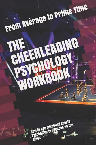 The Cheerleading Psychology Workbook How to Use Advanced Sports Psychology to Succeed on the Stage